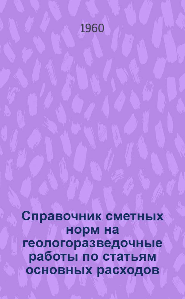 Справочник сметных норм на геологоразведочные работы по статьям основных расходов : [В 9 вып.] Утв. М-вом геологии и охраны недр СССР Вып. 1-. Вып. 5 : Разведочное бурение