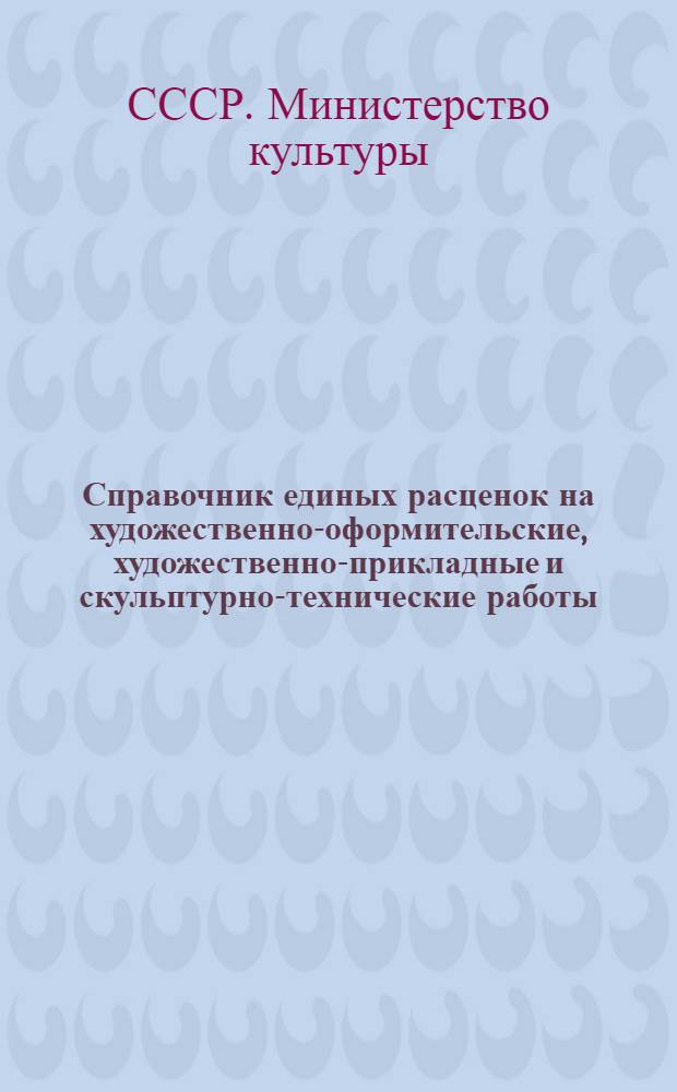 Справочник единых расценок на художественно-оформительские, художественно-прикладные и скульптурно-технические работы : Утв. М-вом культуры СССР 14/VIII 1957 г. : Т. 1-