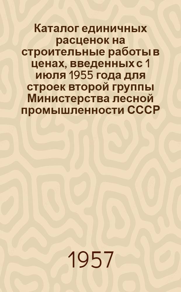 Каталог единичных расценок на строительные работы в ценах, введенных с 1 июля 1955 года для строек второй группы Министерства лесной промышленности СССР, расположенных в Алтайском крае, Кемеровской, Новосибирской, Омской, Томской областях и Тюменской области (южнее 64 параллели) 18-го территориального района Союза ССР : [Утв. 21/IX 1956 г.] Кн. 1-3. Кн. 1