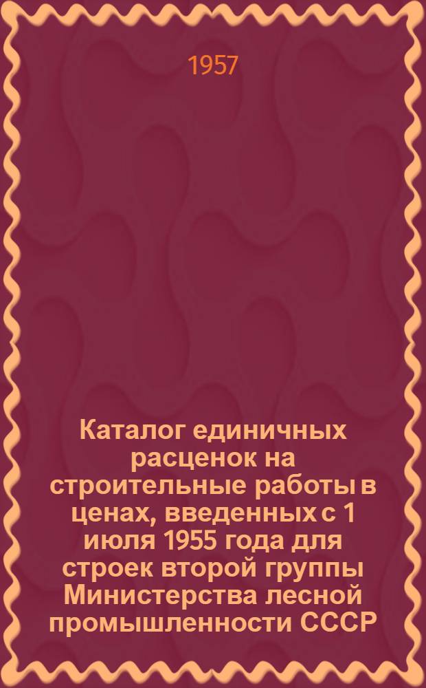 Каталог единичных расценок на строительные работы в ценах, введенных с 1 июля 1955 года для строек второй группы Министерства лесной промышленности СССР, расположенных в Карельской АССР (южнее Полярного Круга) и Вологодской области 5-го территориального района Союза ССР : [Утв. 20/IX 1956 г.] Кн. 1-3. Кн. 2