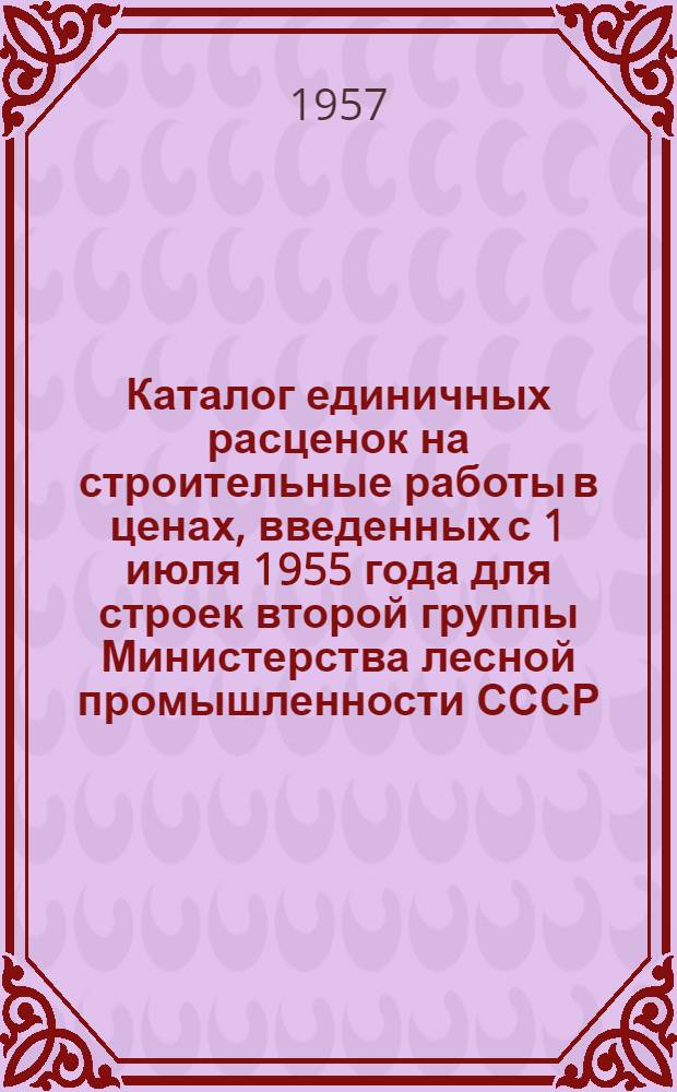 Каталог единичных расценок на строительные работы в ценах, введенных с 1 июля 1955 года для строек второй группы Министерства лесной промышленности СССР, расположенных в Коми АССР, Архангельской области и Мурманской области (южнее Полярного Круга) 5-го территориального района Союза ССР : [Утв. 20/IX 1956 г.] Кн. 1-3. Кн. 2
