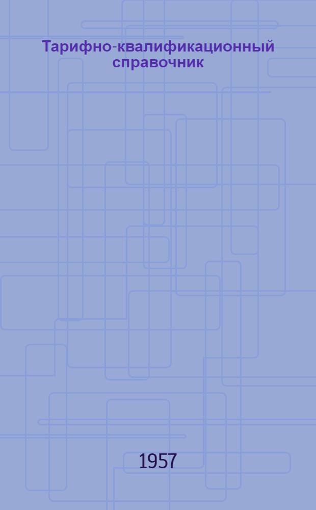 Тарифно-квалификационный справочник : (Временный) Утв. в ноябре 1956 г. Вып. 11 : Производство деталей из пластмасс, точного литья