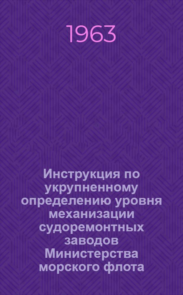 Инструкция по укрупненному определению уровня механизации судоремонтных заводов Министерства морского флота : Утв. [11/II 1963 г.] Кн. 1-10. Кн. 9 : Кузнечные цехи