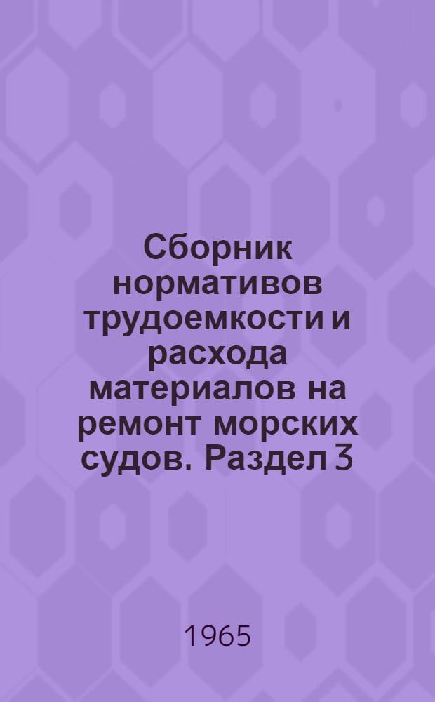 Сборник нормативов трудоемкости и расхода материалов на ремонт морских судов. Раздел 3. Ч. 3 : Судовые устройства (без механизмов)