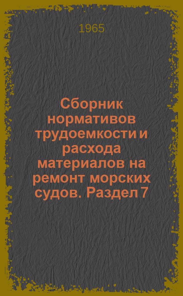 Сборник нормативов трудоемкости и расхода материалов на ремонт морских судов. Раздел 7 : Судовые трубопроводы и системы с аппаратами и арматурой