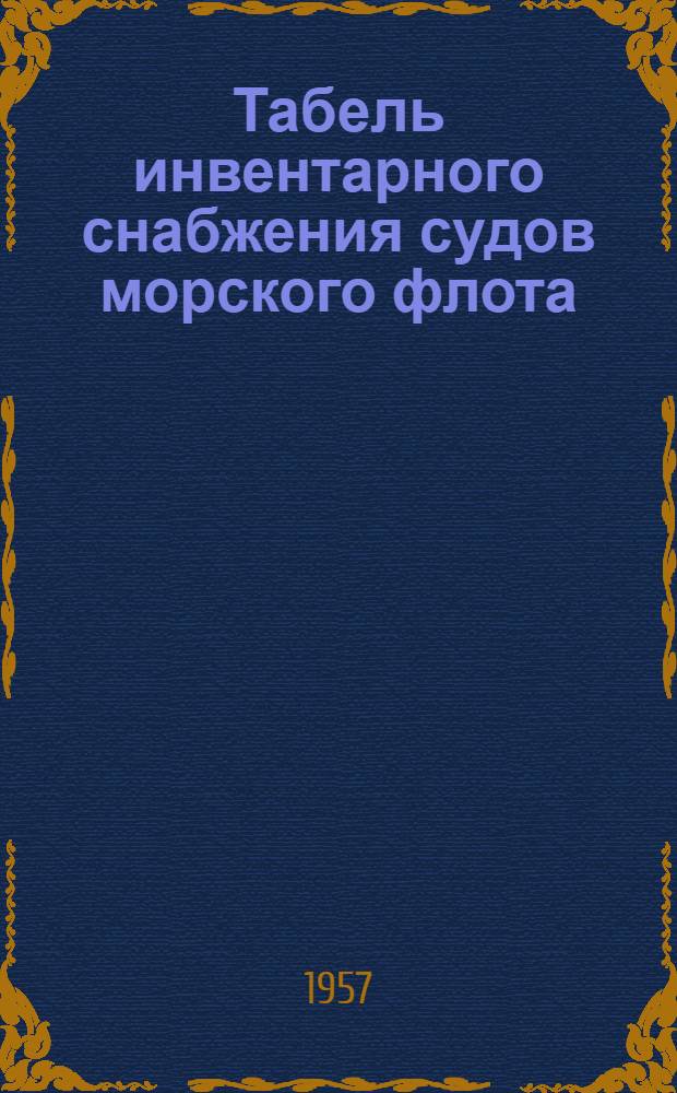 Табель инвентарного снабжения судов морского флота : [Срок введения 1/X 1956 г.] Ч. 1-. Ч. 3 : Несамоходные грузовые суда