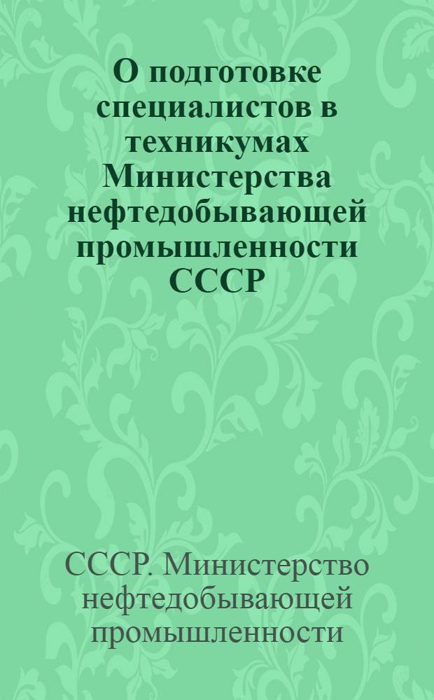 О подготовке специалистов в техникумах Министерства нефтедобывающей промышленности СССР : (По материалам Совещания-семинара заместителей директоров по учеб. работе и председателей предм. комиссий нефт. техникумов, состоявшегося в г. Дрогобыче в окт. 1967 г.) : Вып. 1-
