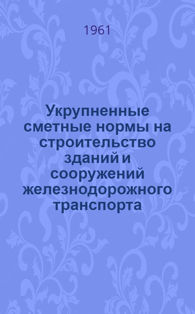 Укрупненные сметные нормы на строительство зданий и сооружений железнодорожного транспорта (УСН-6) : Утв. М-вом путей сообщения СССР для применения с 1 окт. 1959 г. Т. 1-. Т. 2