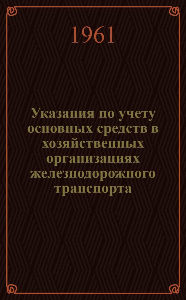 Указания по учету основных средств в хозяйственных организациях железнодорожного транспорта : Утв. 13/II 1960 г.