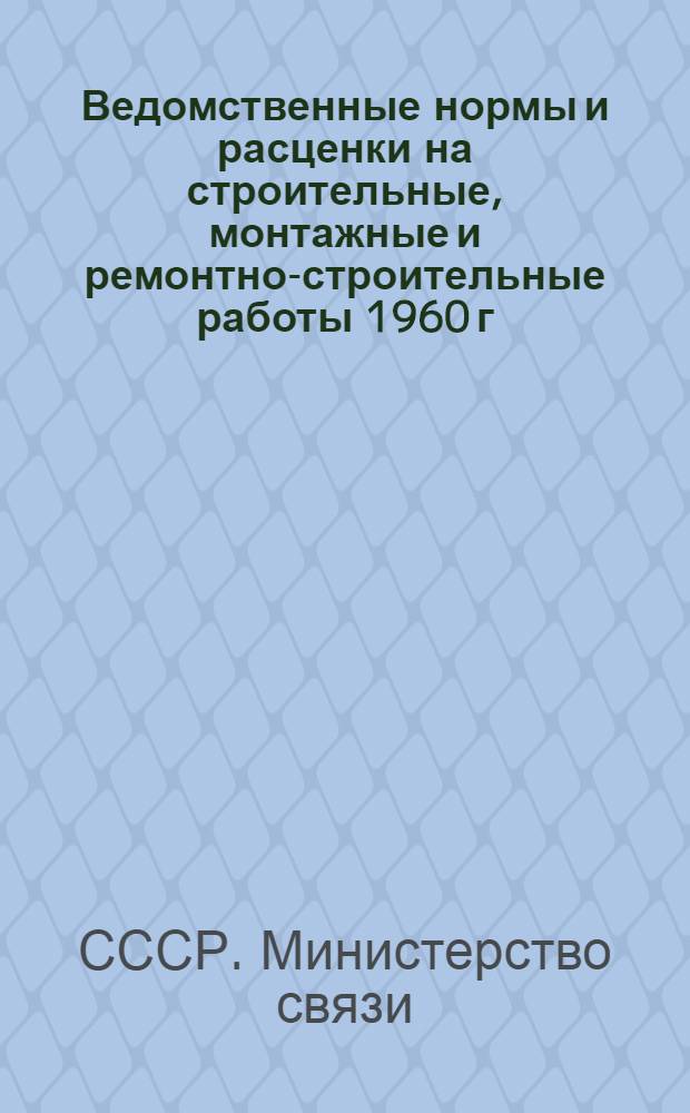 Ведомственные нормы и расценки на строительные, монтажные и ремонтно-строительные работы 1960 г. : Расценки пересчитаны, исходя из нового масштаба цен