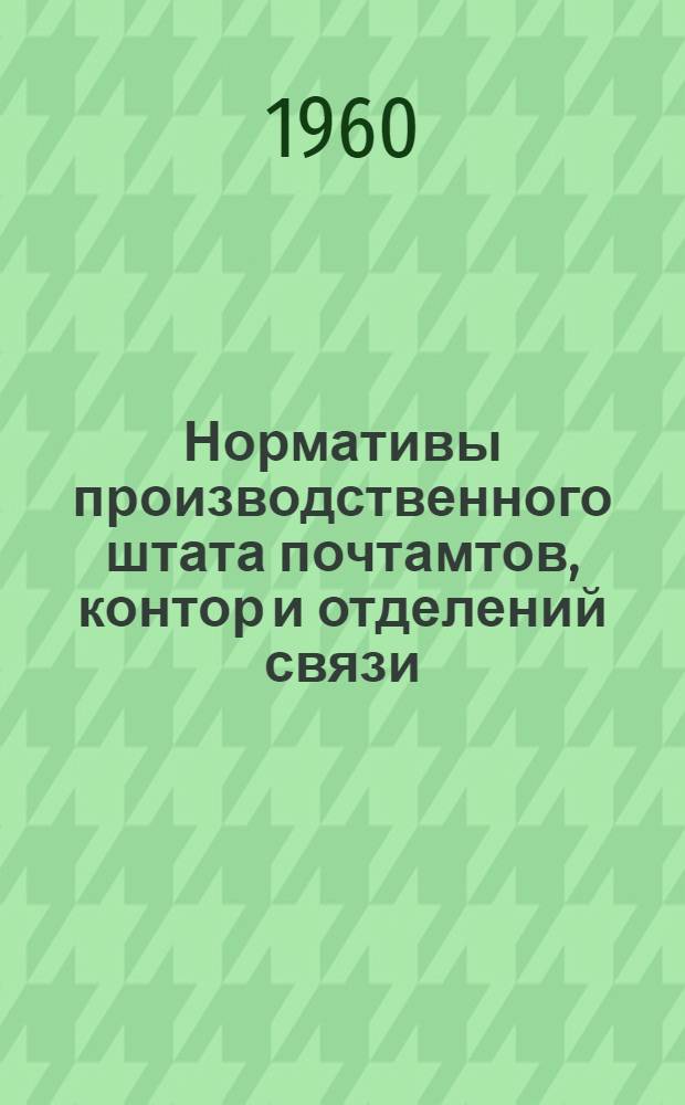 Нормативы производственного штата почтамтов, контор и отделений связи : Утв. 21/XII 1959 г.