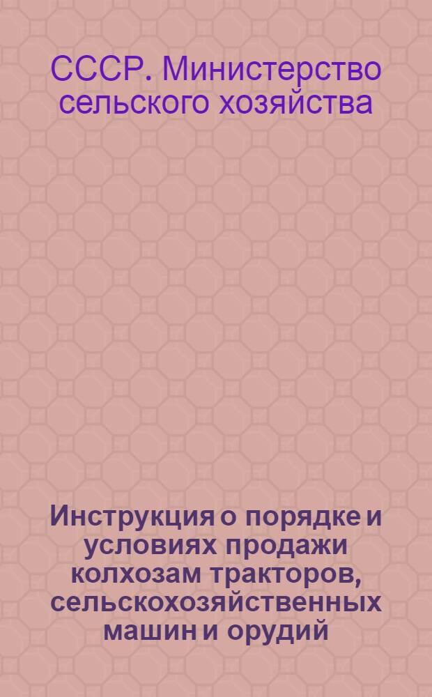 Инструкция о порядке и условиях продажи колхозам тракторов, сельскохозяйственных машин и орудий, принадлежащих машинно-тракторным станциям. 23 апреля 1958 г. № 387/119