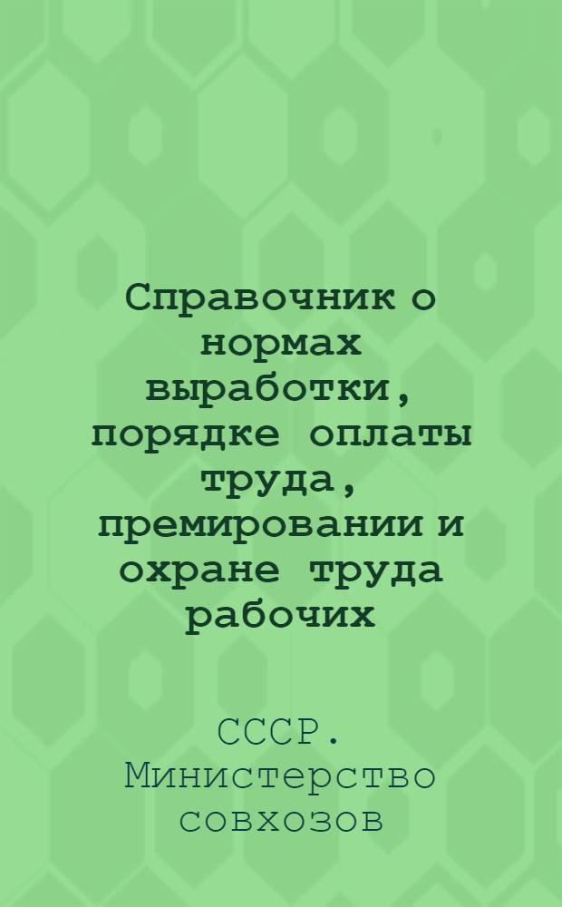 Справочник о нормах выработки, порядке оплаты труда, премировании и охране труда рабочих, служащих и специалистов совхозов, конных заводов и других хозяйств системы Министерства совхозов СССР : Ч. 1-