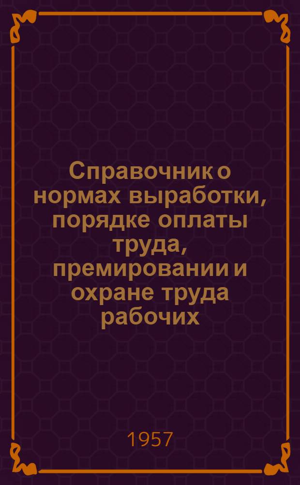 Справочник о нормах выработки, порядке оплаты труда, премировании и охране труда рабочих, служащих и специалистов совхозов, конных заводов и других хозяйств системы Министерства совхозов СССР : Ч. 1-. Ч. 1