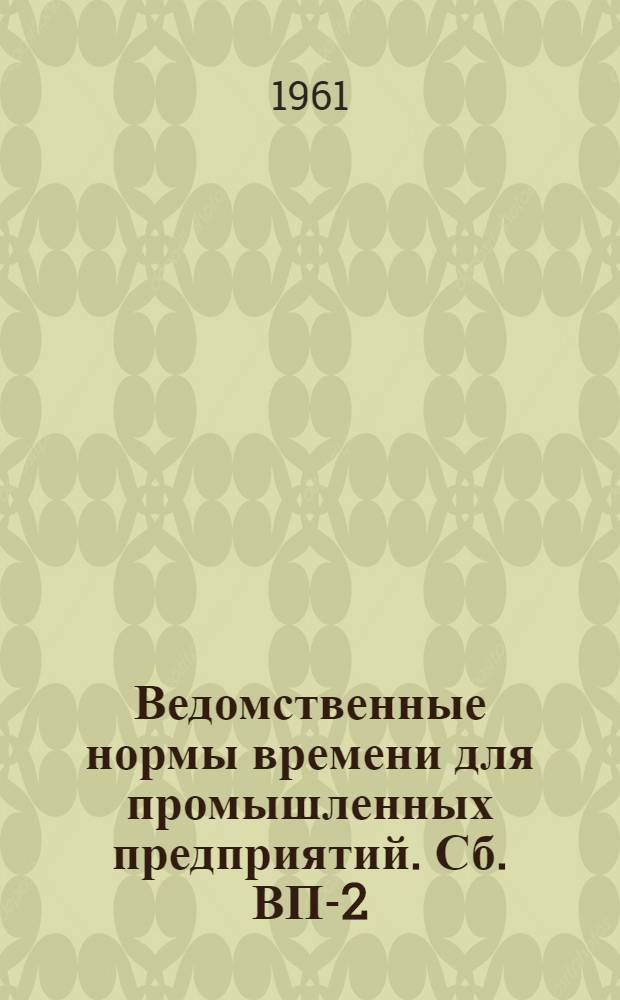 [Ведомственные нормы времени для промышленных предприятий]. Сб. ВП-2 : Изготовление трубопроводов и котельно-вспомогательного оборудования