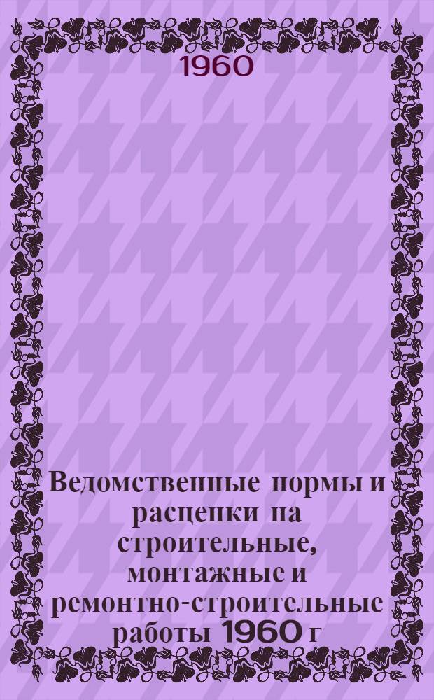 Ведомственные нормы и расценки на строительные, монтажные и ремонтно-строительные работы 1960 г. Сб. В-32 : Монтаж конструкций гидроэлектростанций из сборных бетонных и железобетонных элементов и крупных блоков