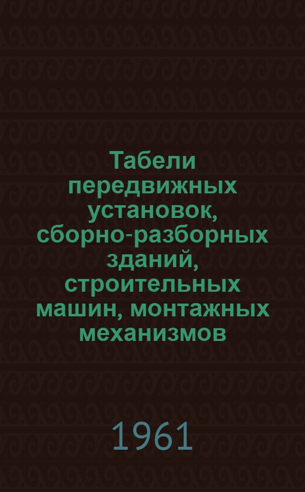 Табели передвижных установок, сборно-разборных зданий, строительных машин, монтажных механизмов, средств транспорта и инструмента для строительства тепловых электростанций мощностью 350-400 и 2400 тыс. квт : Утв. 22/VII 1960 г. : Кн. 1-