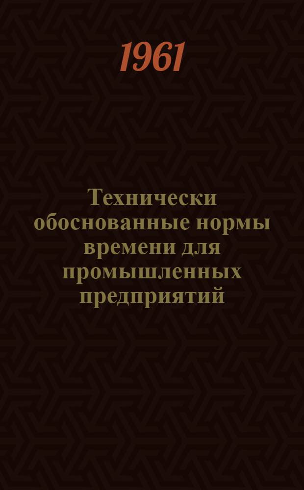 Технически обоснованные нормы времени для промышленных предприятий : Для применения на предприятиях МСЭС Вып. 1-. Сб. 8 : Типовые технически обоснованные нормы времени и типовые технологические процессы для механической обработки наиболее распространенных деталей