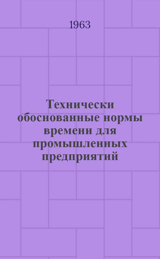 Технически обоснованные нормы времени для промышленных предприятий : Для применения на предприятиях МСЭС Вып. 1-. Сб. 8 : Типовые технически обоснованные нормы времени и типовые технологические процессы для механической обработки наиболее распространенных деталей