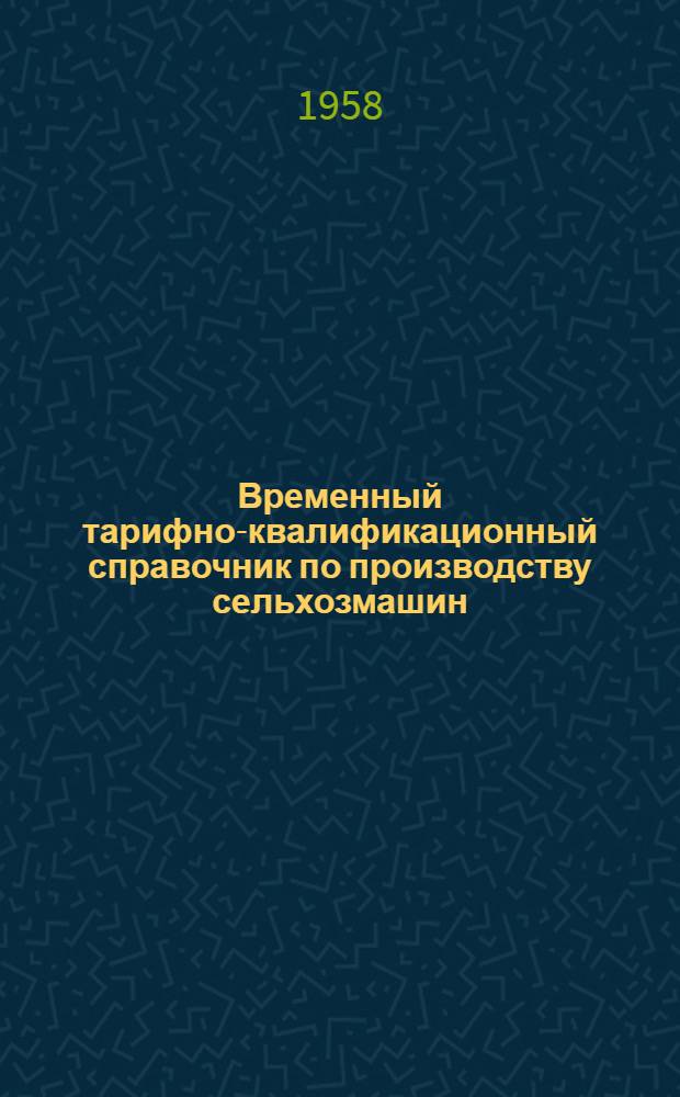 Временный тарифно-квалификационный справочник по производству сельхозмашин : Утв. М-вом тракт. и с.-х. машиностроения СССР 19/IX 1956 г.