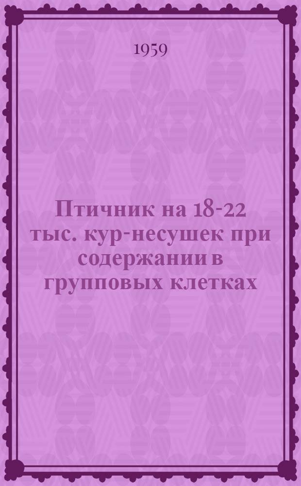Птичник на 18-22 тыс. кур-несушек при содержании в групповых клетках : Т. 1-. Т. 1 : Рабочие чертежи