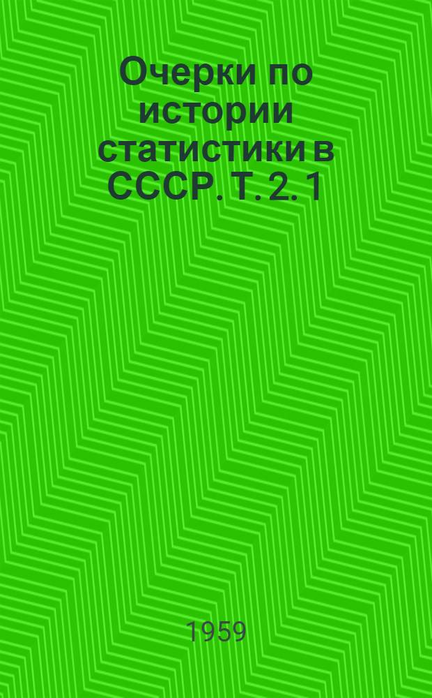 Очерки по истории статистики в СССР. Т. 2. 1 : Статистика в Академии наук, ученых обществах и учебных заведениях. 1801-1863 ; 2. Университетская статистика (государствоведение) в России. 1801-1845