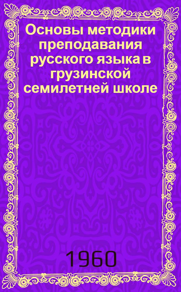 Основы методики преподавания русского языка в грузинской семилетней школе : В 3 т. : Т. 1-