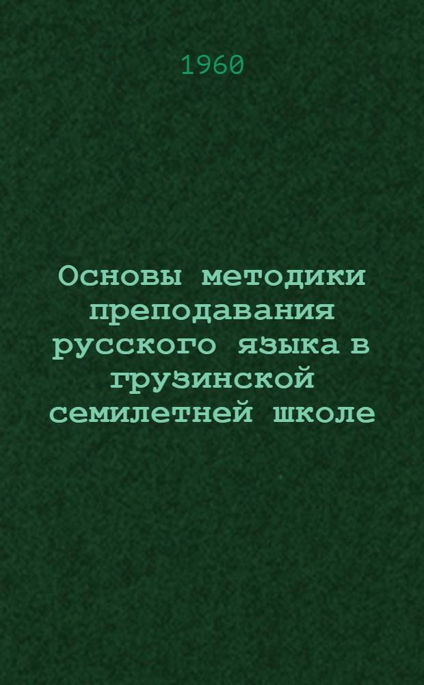 Основы методики преподавания русского языка в грузинской семилетней школе : [В 3 т. Т. 1]-. [Т. 1] : Устная речь