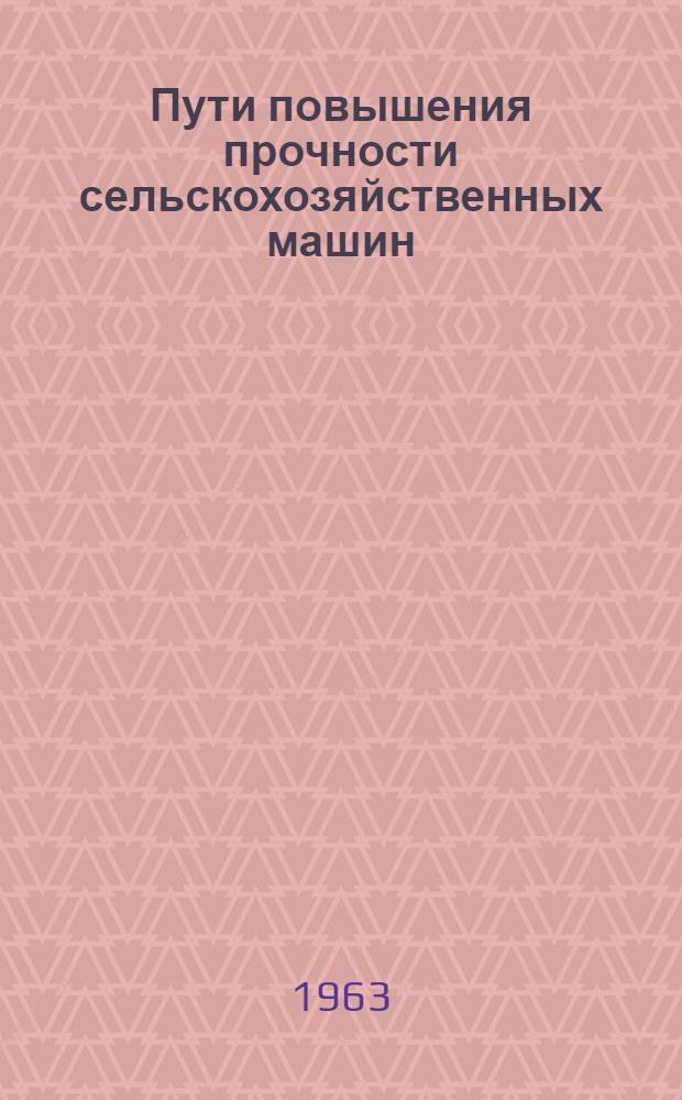 Пути повышения прочности сельскохозяйственных машин : Ч. 1-2. Ч. 1 : Общие вопросы расчета и экспериментального исследования прочности сельскохозяйственных машин