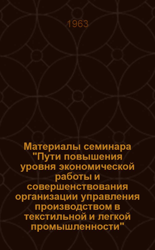 Материалы семинара "Пути повышения уровня экономической работы и совершенствования организации управления производством в текстильной и легкой промышленности" : Сб. 1-