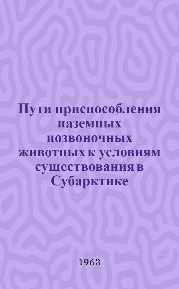 Пути приспособления наземных позвоночных животных к условиям существования в Субарктике : Т. 1-