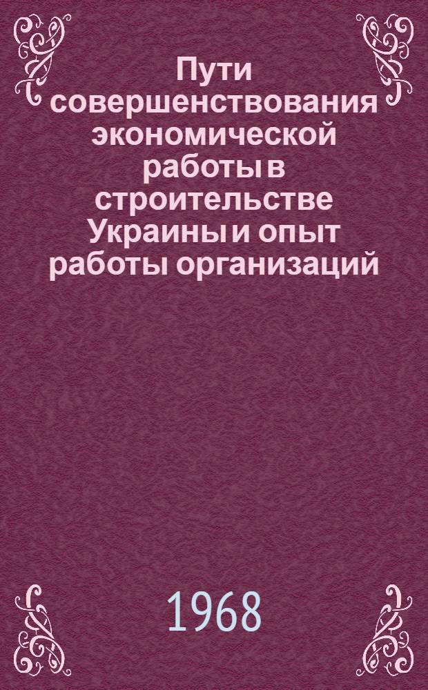 Пути совершенствования экономической работы в строительстве Украины и опыт работы организаций, экспериментирующих новую систему планирования и экономического стимулирования : (Тезисы докладов) Вып. 1-. Вып. 1
