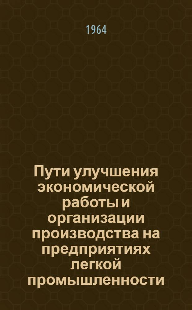 Пути улучшения экономической работы и организации производства на предприятиях легкой промышленности : (Материалы краткосрочного семинара)