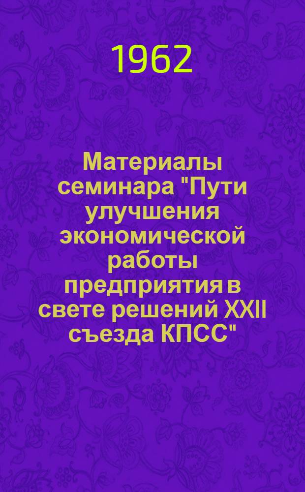 Материалы семинара "Пути улучшения экономической работы предприятия в свете решений XXII съезда КПСС" : Сб. 1-