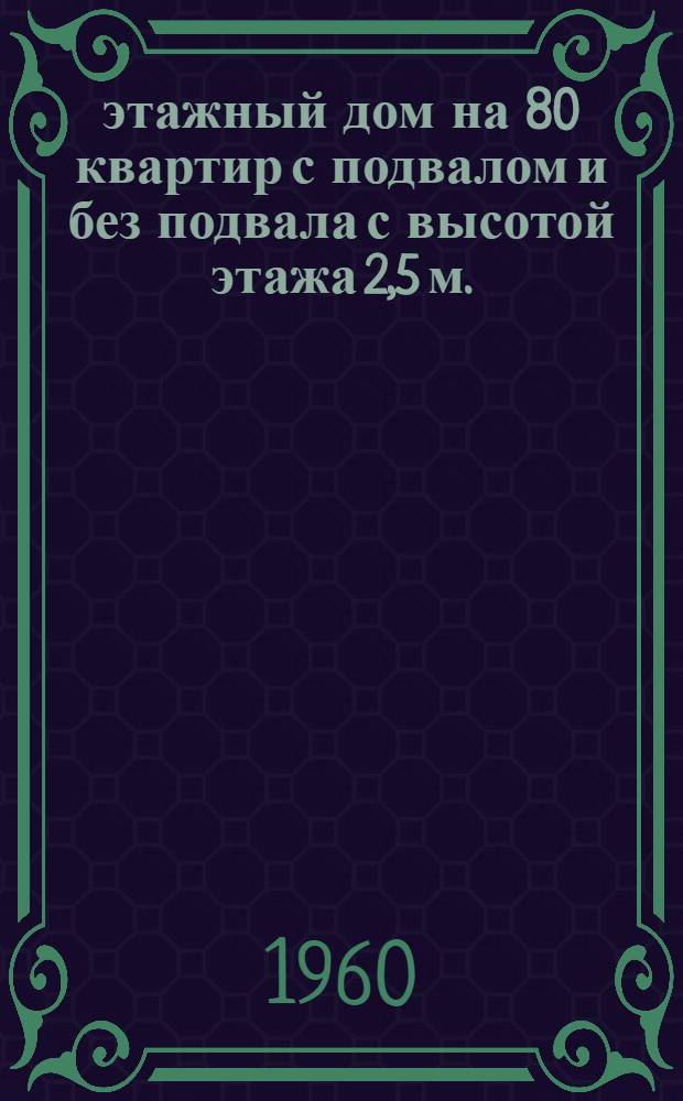 5-этажный дом на 80 квартир с подвалом и без подвала с высотой этажа 2,5 м. (в чистоте) : 1-447С-5