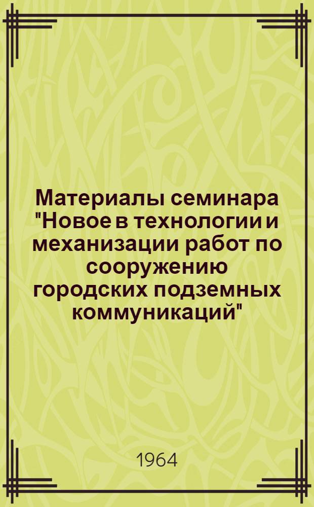 Материалы семинара "Новое в технологии и механизации работ по сооружению городских подземных коммуникаций" : Сб. 1-. Сб. 1