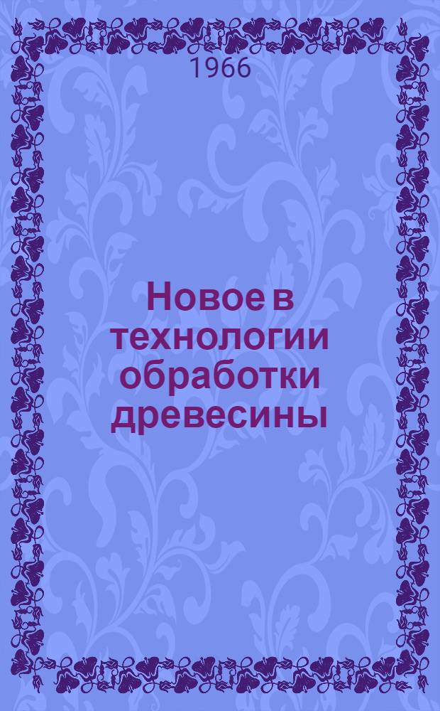 Новое в технологии обработки древесины : Сборник статей