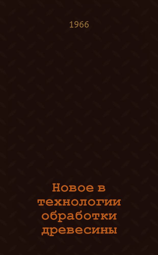 Новое в технологии обработки древесины : [Сборник статей]. [Вып. 1]