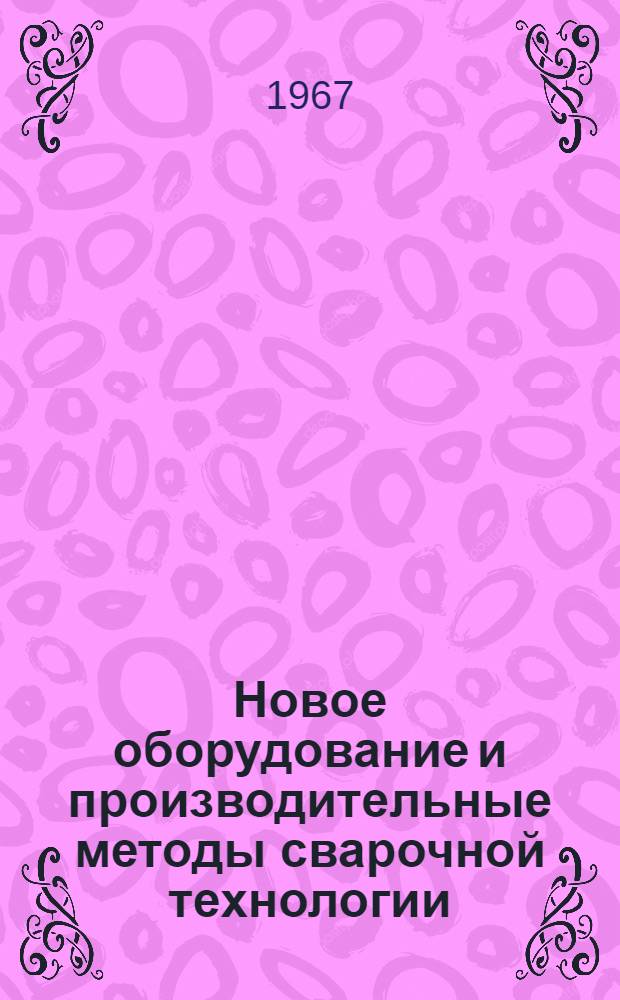 Новое оборудование и производительные методы сварочной технологии : [Темат. указатель]. [1964 - июль 1967 г.