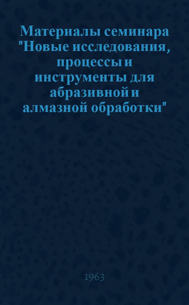Материалы семинара "Новые исследования, процессы и инструменты для абразивной и алмазной обработки" : Сб. 1-. Сб. 2