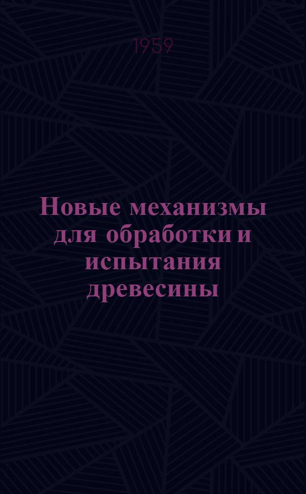 Новые механизмы для обработки и испытания древесины : [Сборник статей] Сб. 1-. Сб. 1