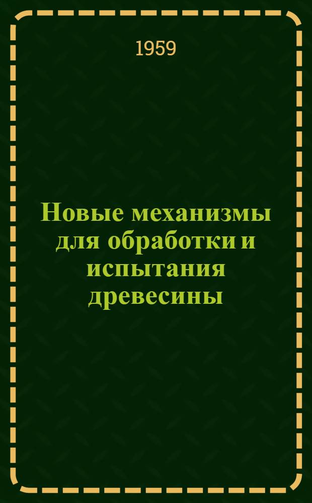 Новые механизмы для обработки и испытания древесины : [Сборник статей] Сб. 1-. Сб. 2