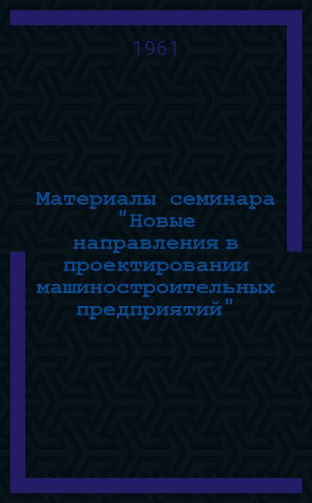 Материалы семинара "Новые направления в проектировании машиностроительных предприятий" : Сб. 1-. Сб. 1