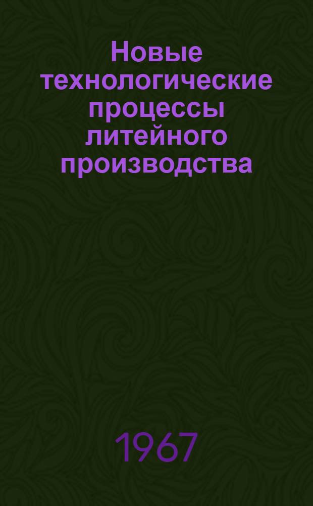 Новые технологические процессы литейного производства : Материалы XXI всесоюз. науч.-техн. конференции, провед. в г. Харькове 17-20 мая 1966 г