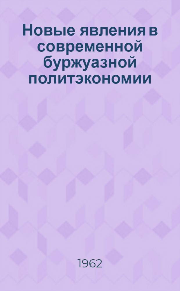 Новые явления в современной буржуазной политэкономии : Материалы междунар. конференции, организ. Ин-том экон. наук при Акад. наук ГДР в Берлине. (18-21 окт. 1960 г.) Пер. с нем. Т. 1