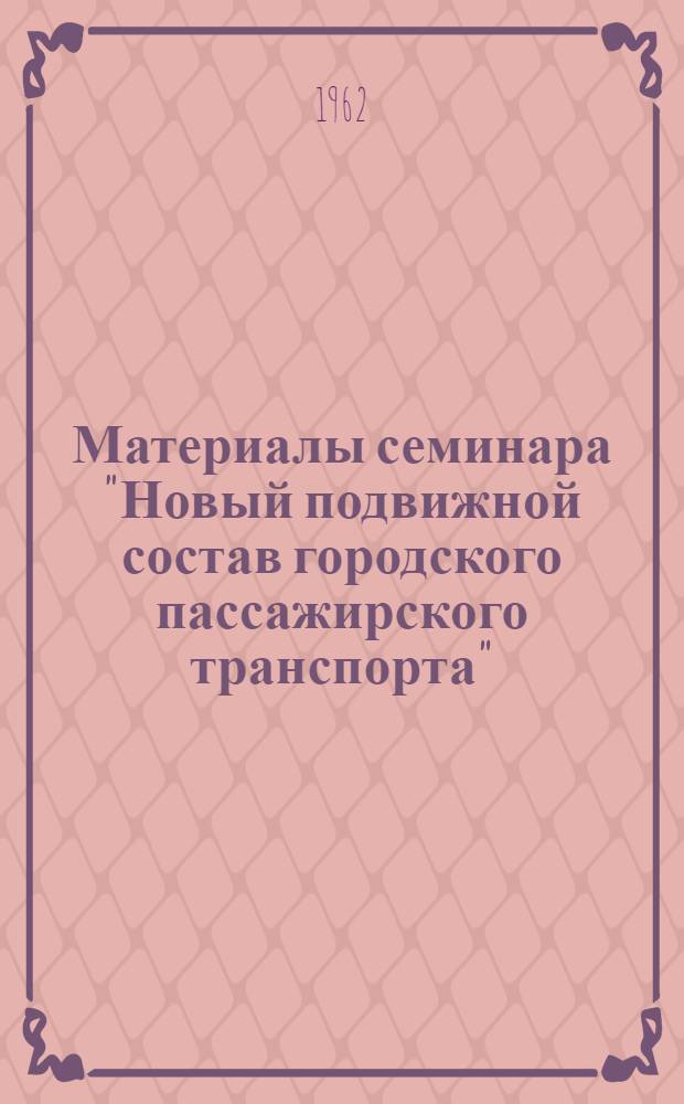 Материалы семинара "Новый подвижной состав городского пассажирского транспорта" : Сб. 1-. Сб. 1