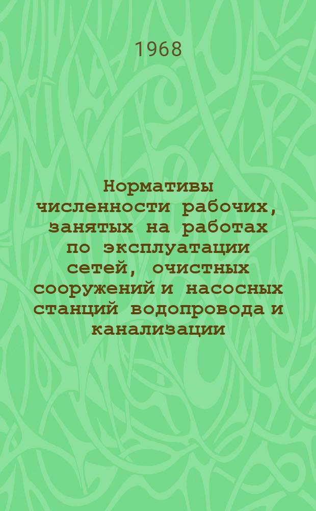 Нормативы численности рабочих, занятых на работах по эксплуатации сетей, очистных сооружений и насосных станций водопровода и канализации : Утв. 21/V 1968 г.