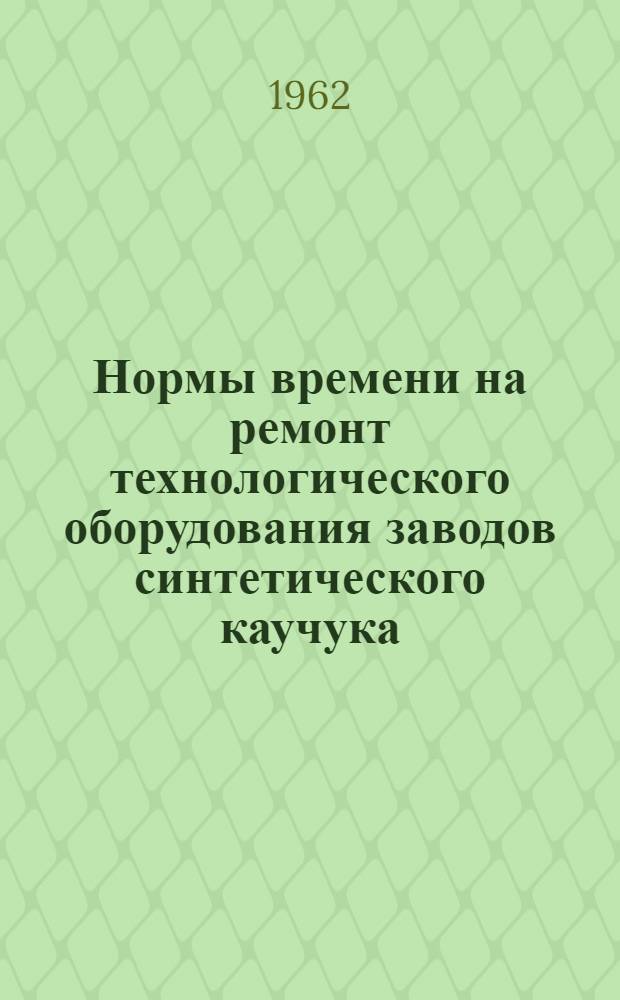 Нормы времени на ремонт технологического оборудования заводов синтетического каучука : [В 3 вып.] Вып. 1-. Вып. 3 : Укрупненные нормы времени на ремонт конденсаторов, дефлегматоров, трубчатых холодильников, кипятильников, мерников, сборников, отстойников и цистерн