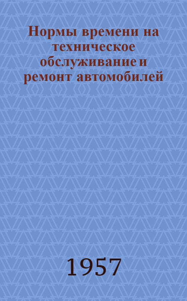 Нормы времени на техническое обслуживание и ремонт автомобилей : Вып. 1-