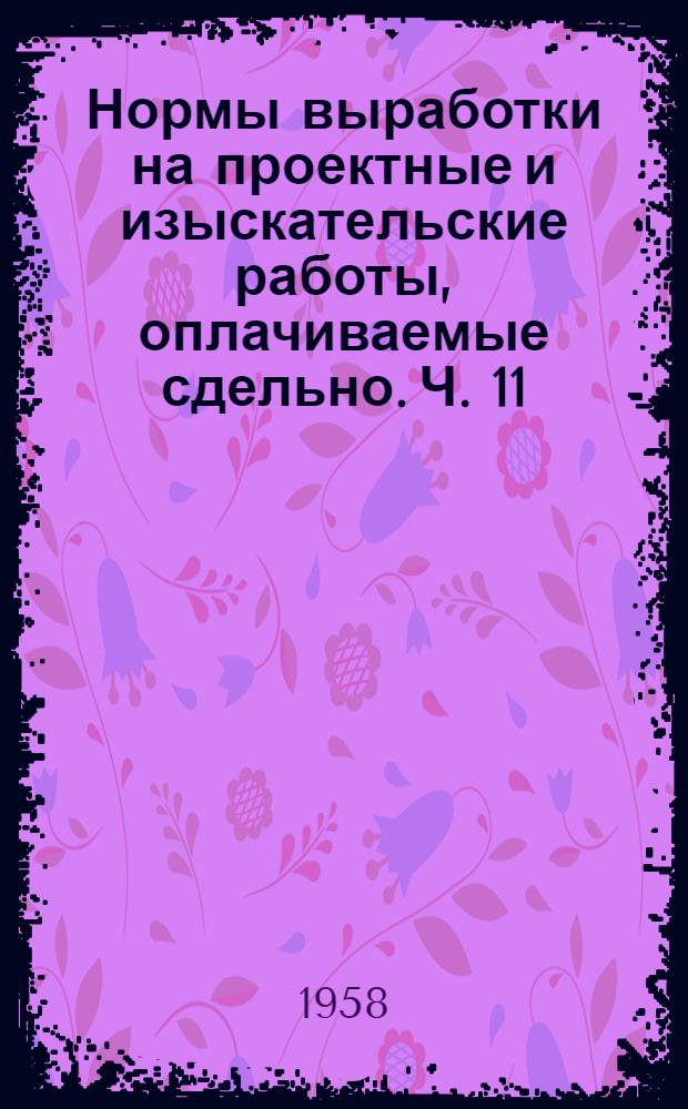 Нормы выработки на проектные и изыскательские работы, оплачиваемые сдельно. Ч. 11 : Нефтяная промышленность